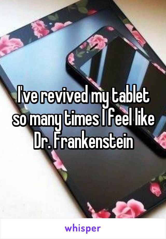 I've revived my tablet so many times I feel like Dr. Frankenstein