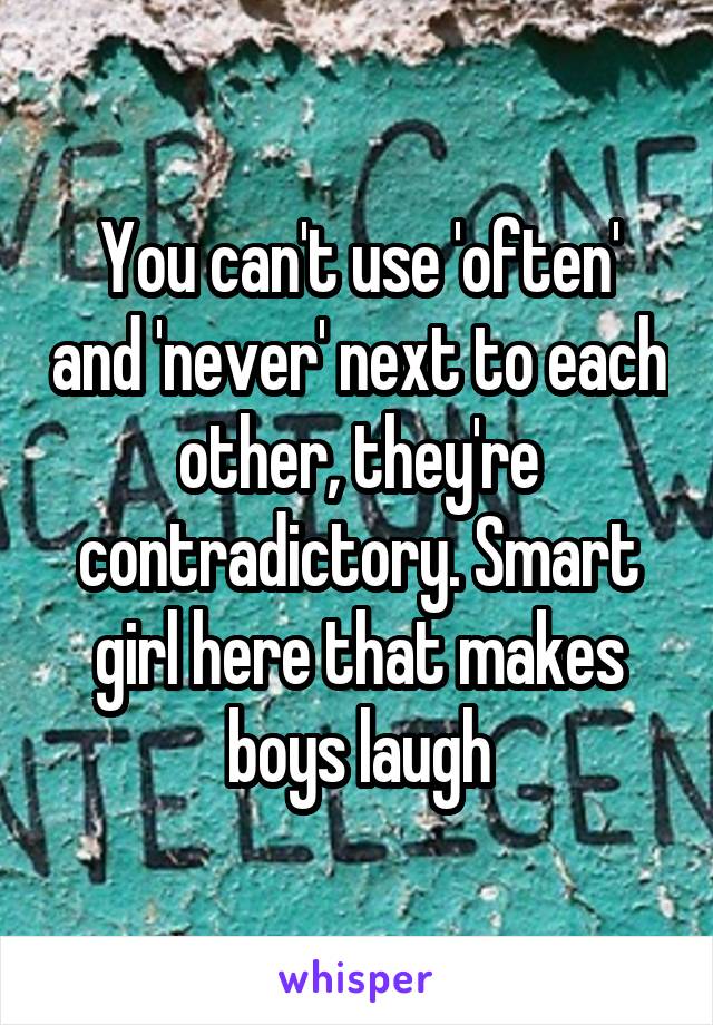 You can't use 'often' and 'never' next to each other, they're contradictory. Smart girl here that makes boys laugh