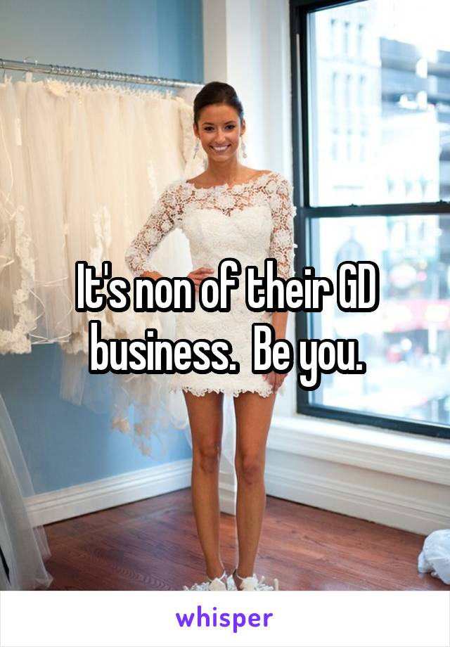 It's non of their GD business.  Be you.