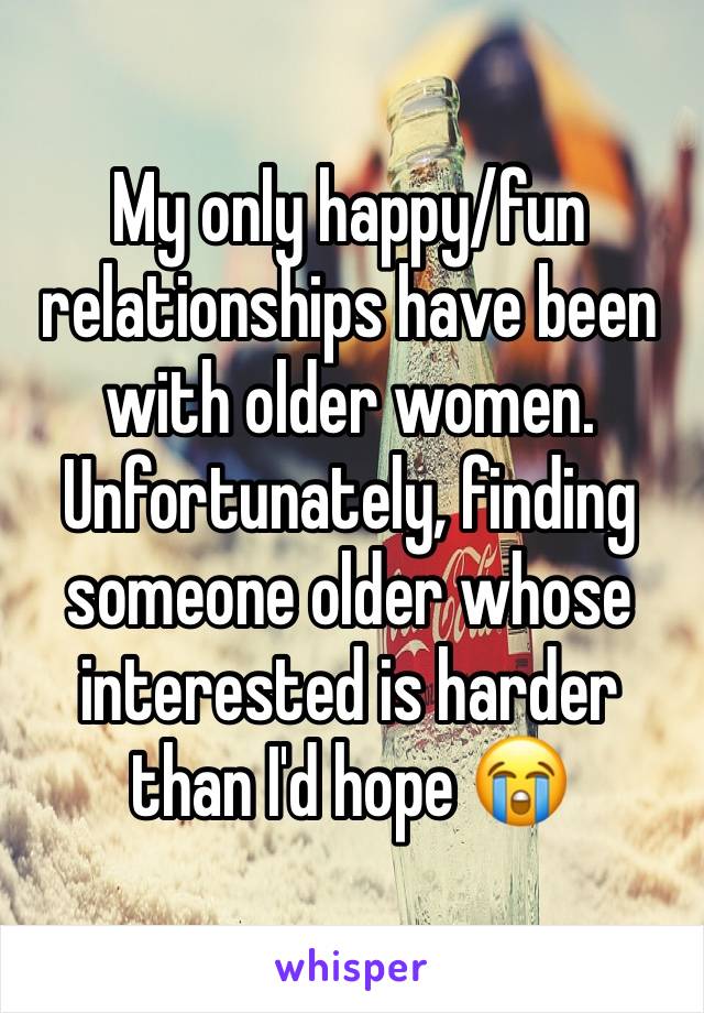 My only happy/fun relationships have been with older women. Unfortunately, finding someone older whose interested is harder than I'd hope 😭