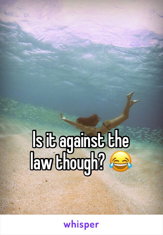 Is it against the law though? 😂