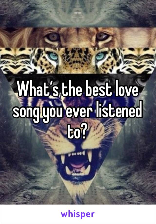 What’s the best love song you ever listened to?
