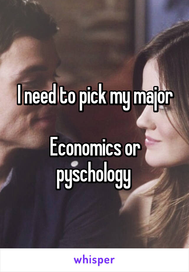 I need to pick my major

Economics or pyschology 