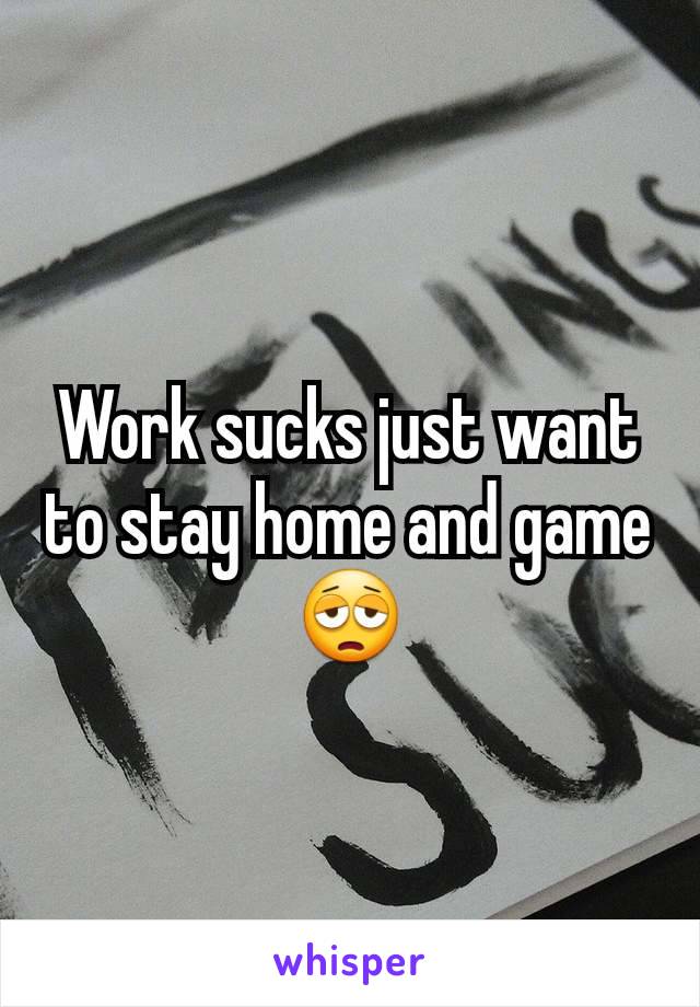 Work sucks just want to stay home and game 😩