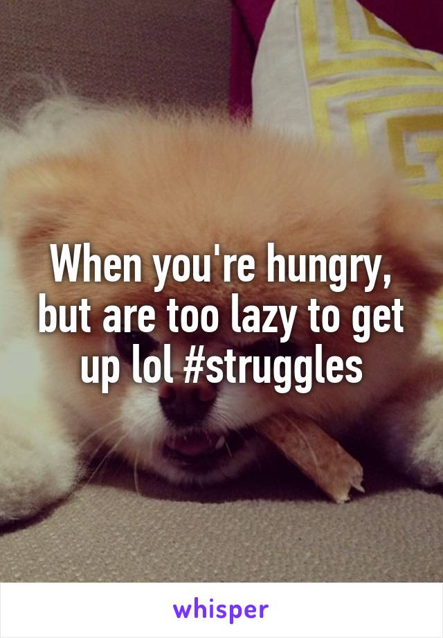When you're hungry, but are too lazy to get up lol #struggles