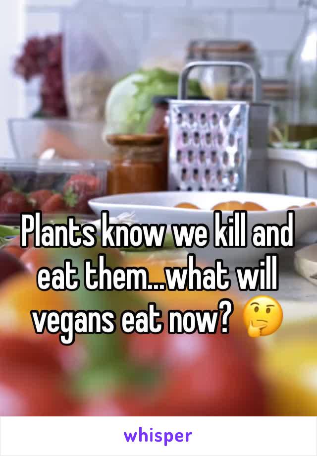Plants know we kill and eat them...what will vegans eat now? 🤔