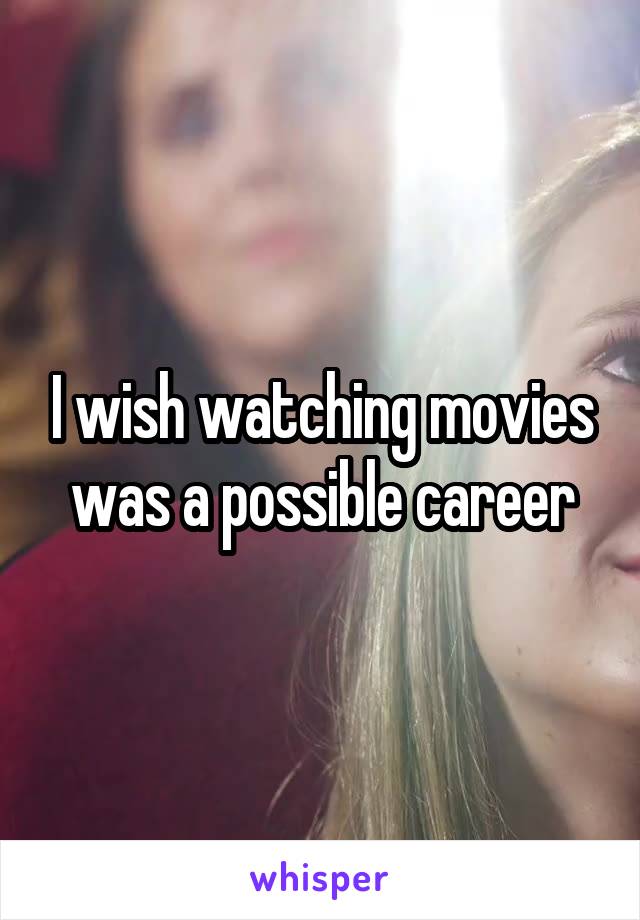 I wish watching movies was a possible career