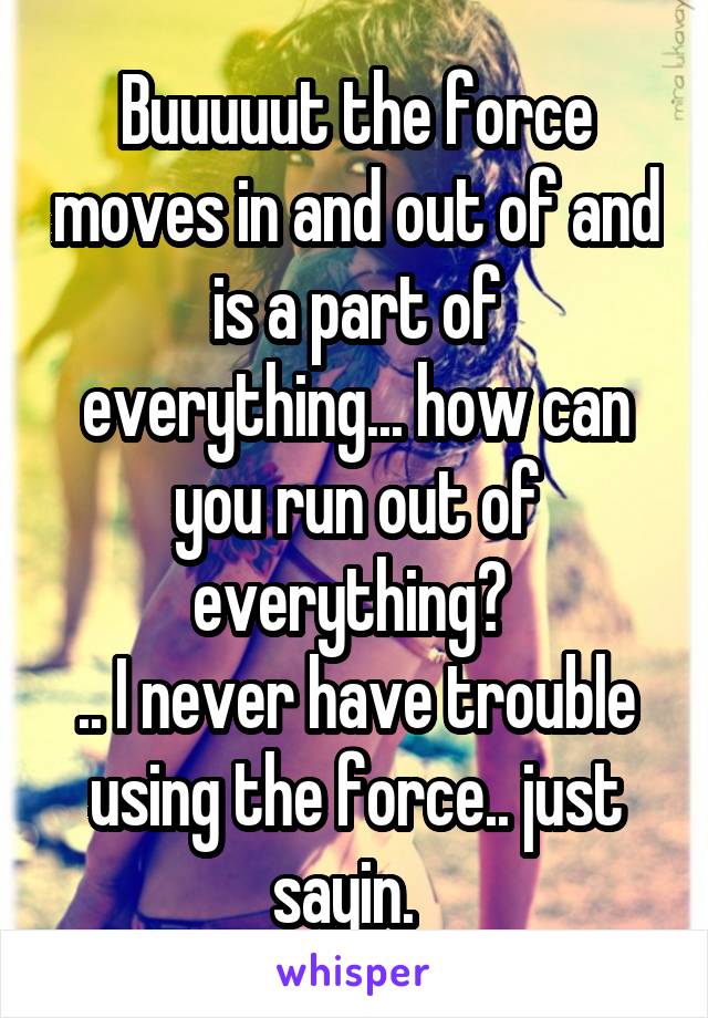 Buuuuut the force moves in and out of and is a part of everything... how can you run out of everything? 
.. I never have trouble using the force.. just sayin.  