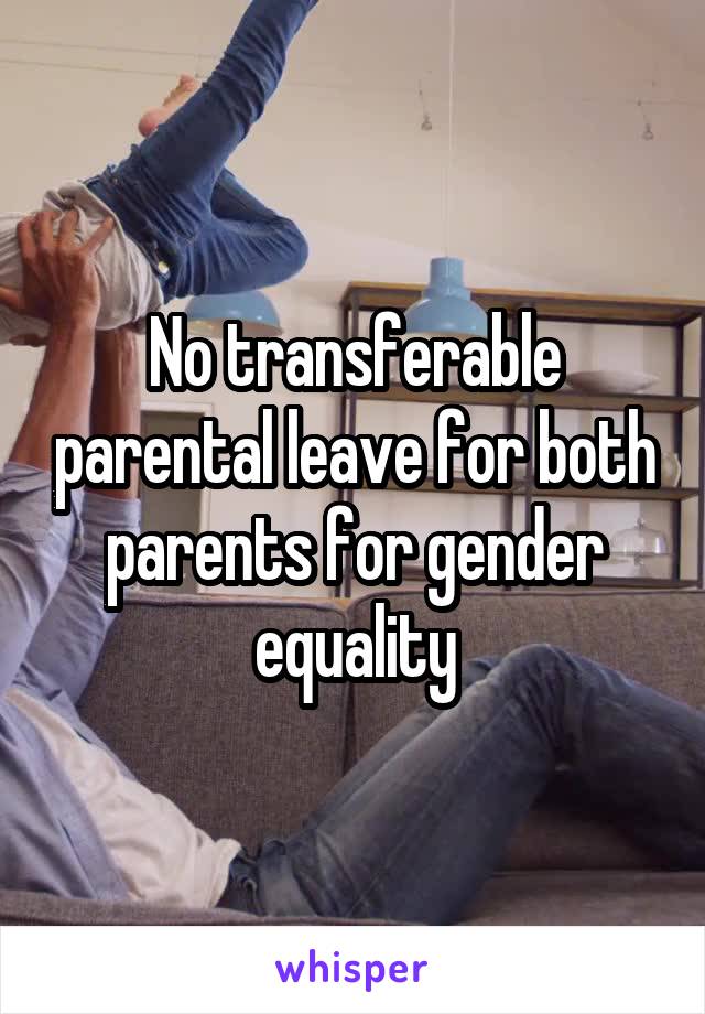 No transferable parental leave for both parents for gender equality