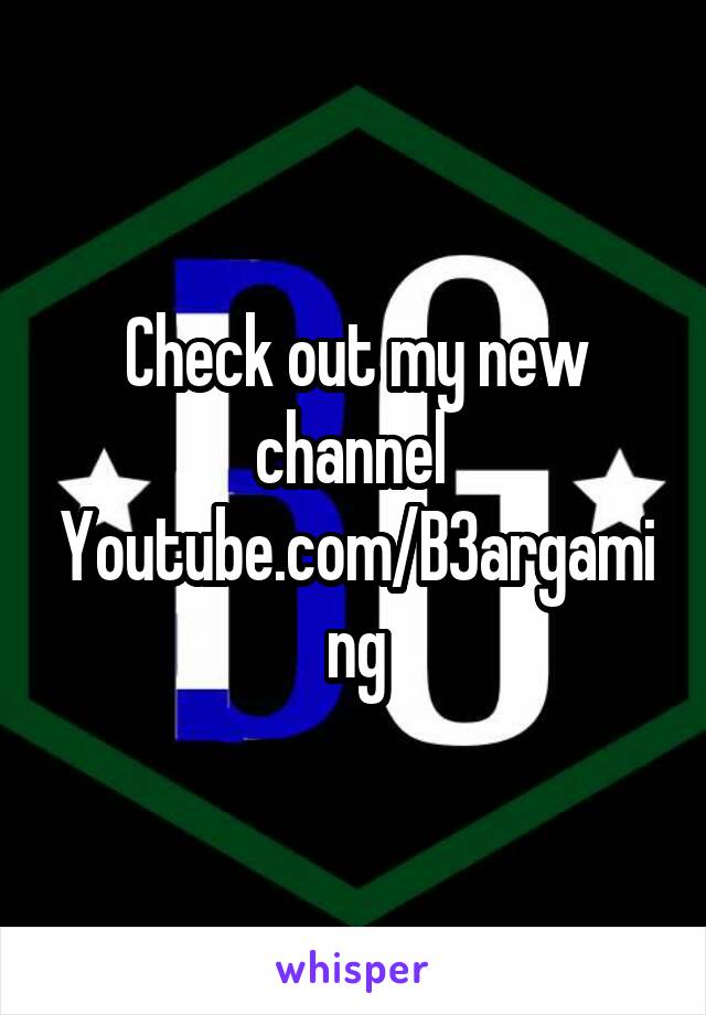 Check out my new channel 
Youtube.com/B3argaming