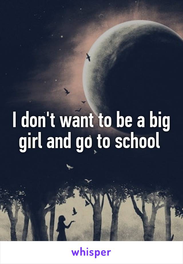 I don't want to be a big girl and go to school 