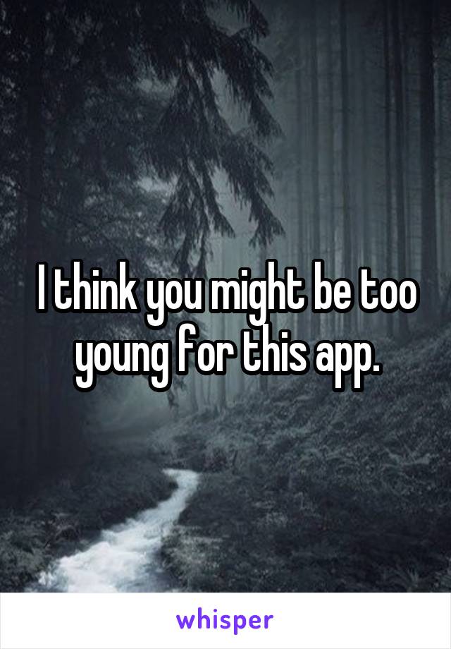 I think you might be too young for this app.