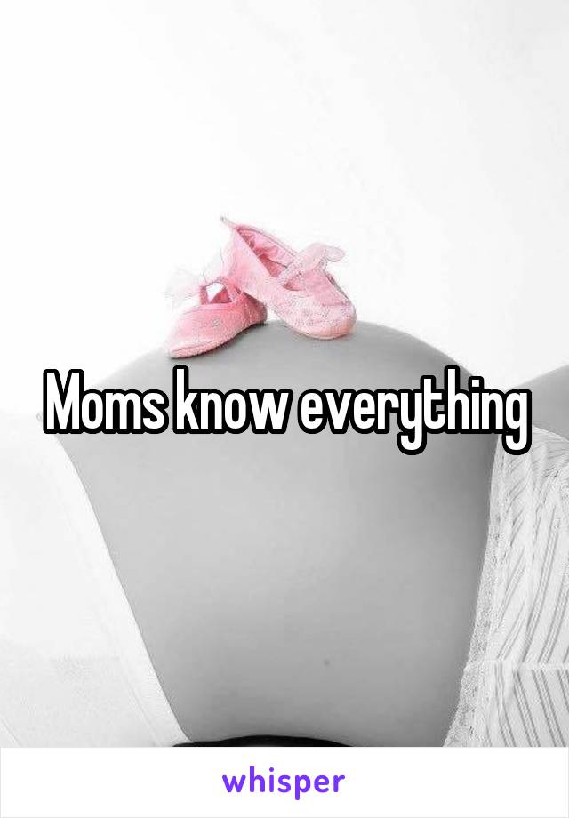 Moms know everything