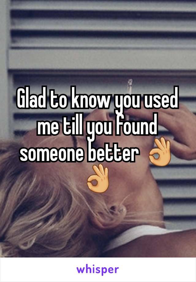 Glad to know you used me till you found someone better 👌👌