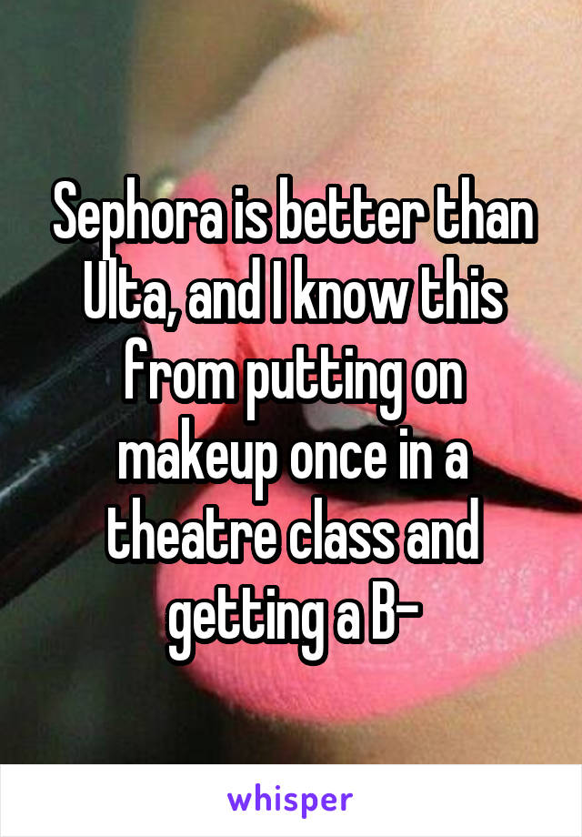 Sephora is better than Ulta, and I know this from putting on makeup once in a theatre class and getting a B-