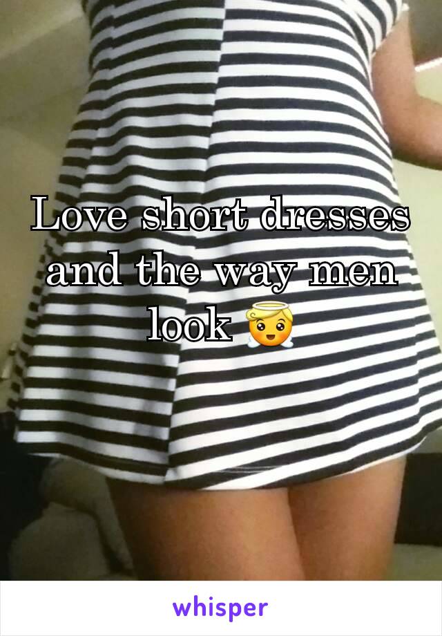 Love short dresses and the way men look 😇