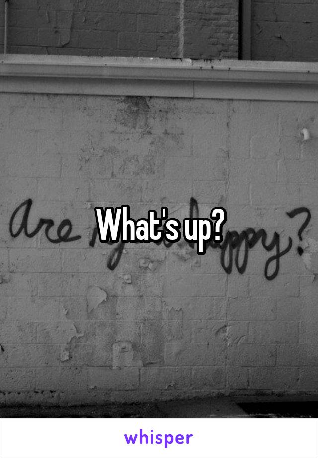 What's up?
