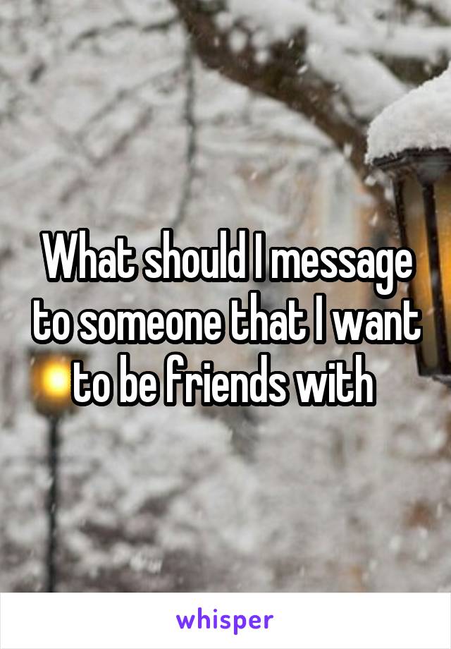 What should I message to someone that I want to be friends with 