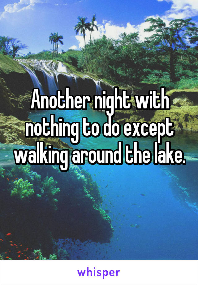 Another night with nothing to do except walking around the lake. 