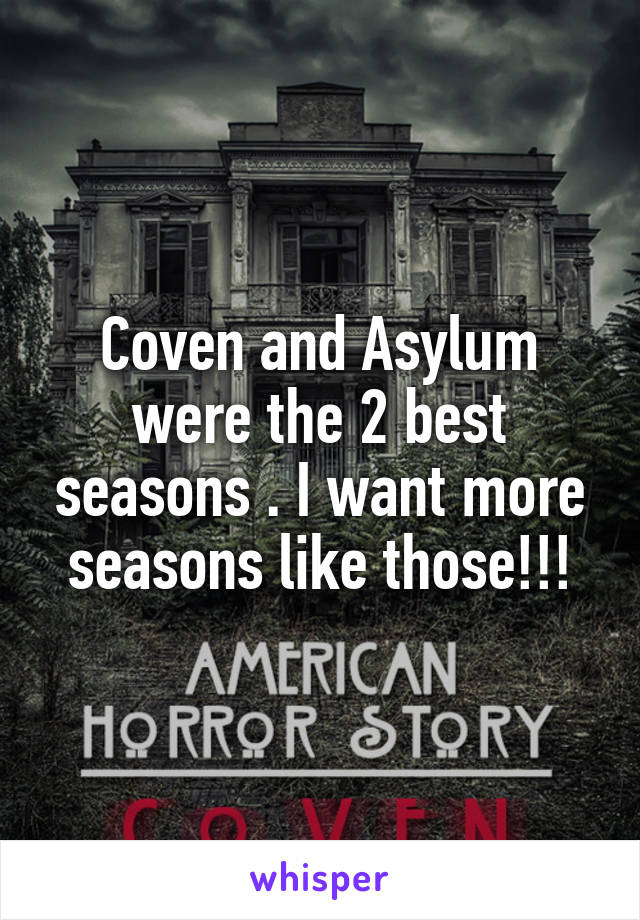 Coven and Asylum were the 2 best seasons . I want more seasons like those!!!