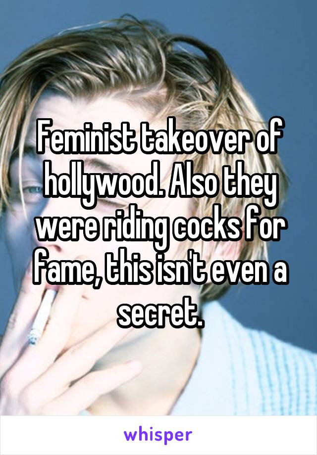 Feminist takeover of hollywood. Also they were riding cocks for fame, this isn't even a secret.