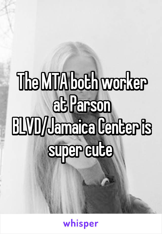 The MTA both worker at Parson BLVD/Jamaica Center is super cute 