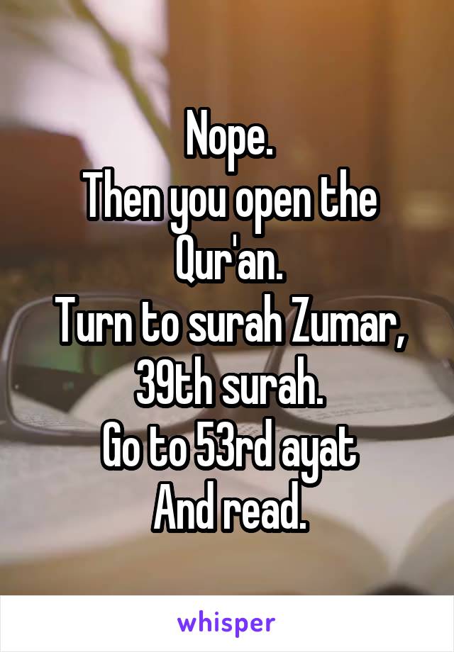 Nope.
Then you open the Qur'an.
Turn to surah Zumar, 39th surah.
Go to 53rd ayat
And read.