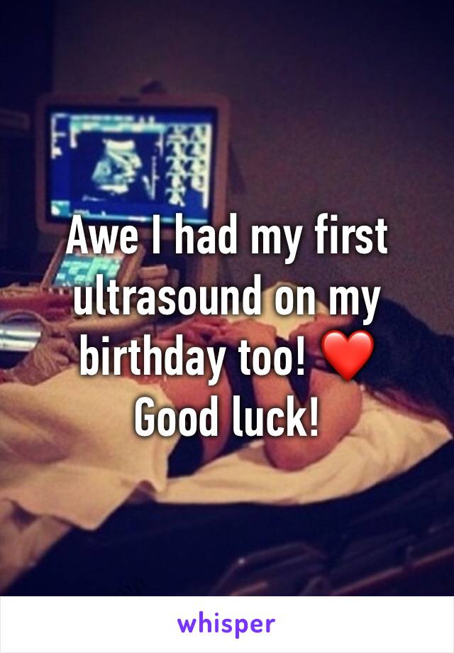 Awe I had my first ultrasound on my birthday too! ❤️
Good luck!