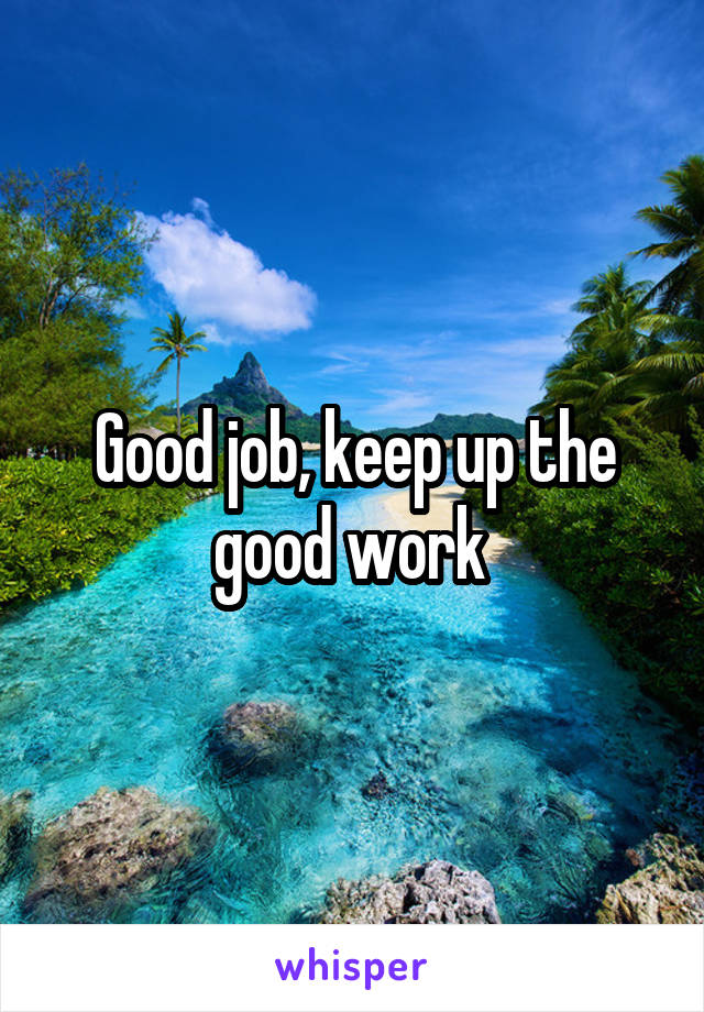 Good job, keep up the good work 