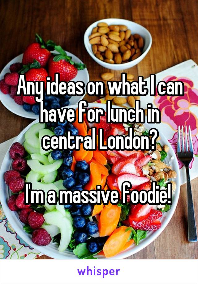 Any ideas on what I can have for lunch in central London?

I'm a massive foodie! 