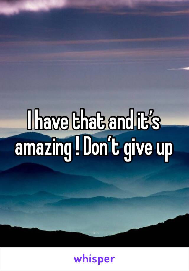 I have that and it’s amazing ! Don’t give up