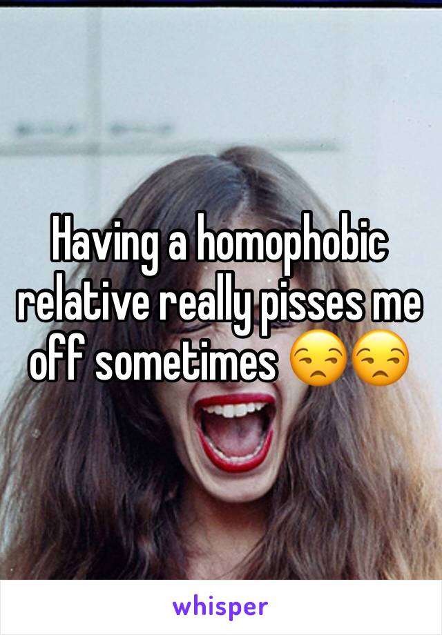 Having a homophobic relative really pisses me off sometimes 😒😒