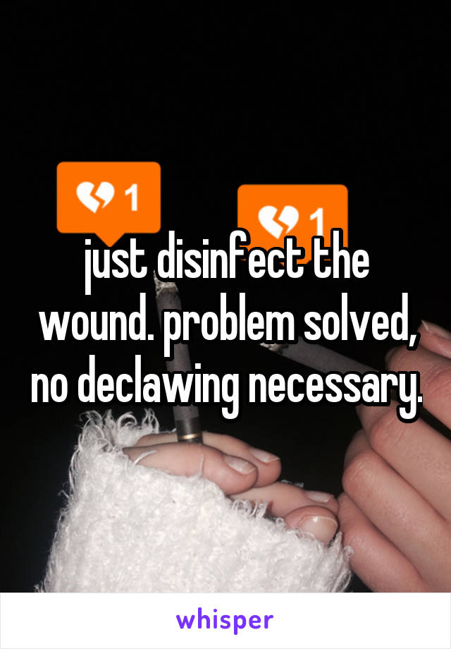 just disinfect the wound. problem solved, no declawing necessary.