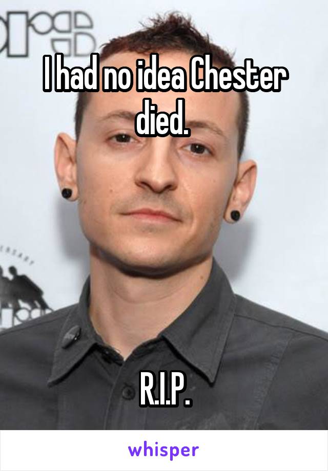 I had no idea Chester died. 





R.I.P.