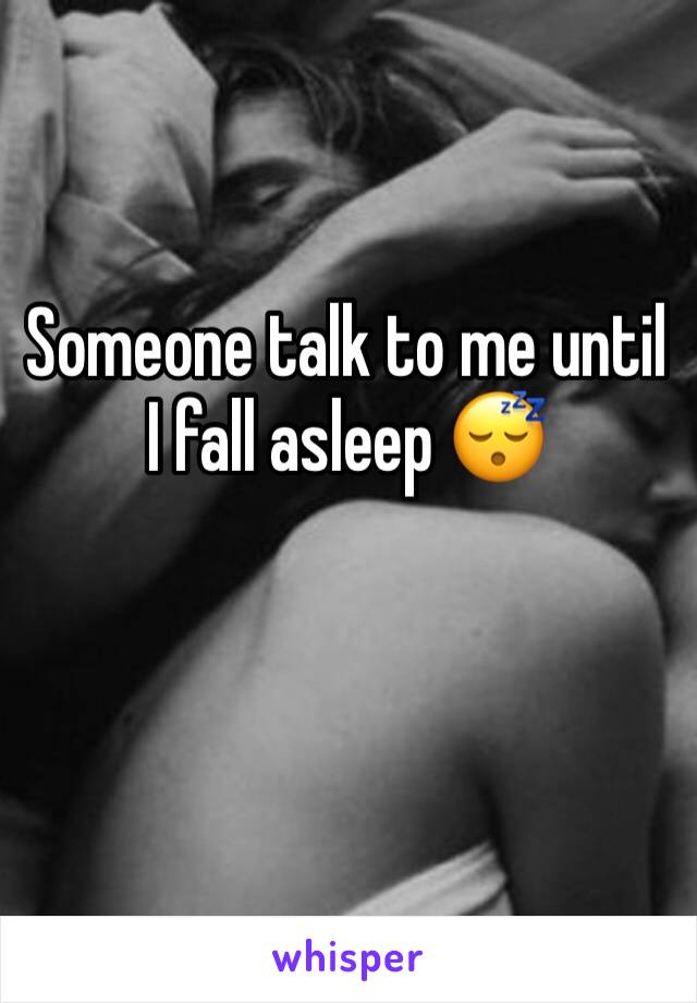 Someone talk to me until I fall asleep 😴