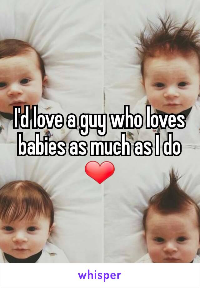 I'd love a guy who loves babies as much as I do ❤