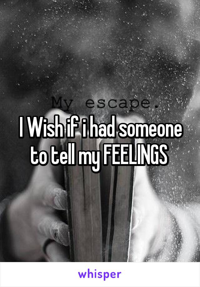 I Wish if i had someone to tell my FEELINGS 