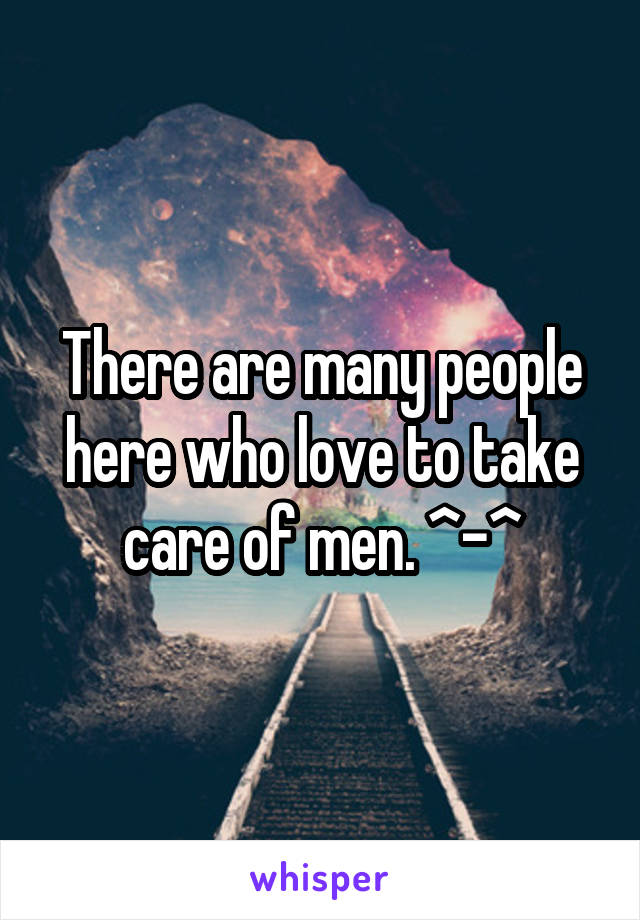 There are many people here who love to take care of men. ^-^