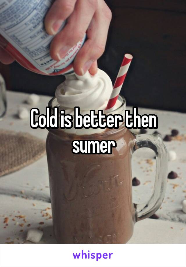 Cold is better then sumer