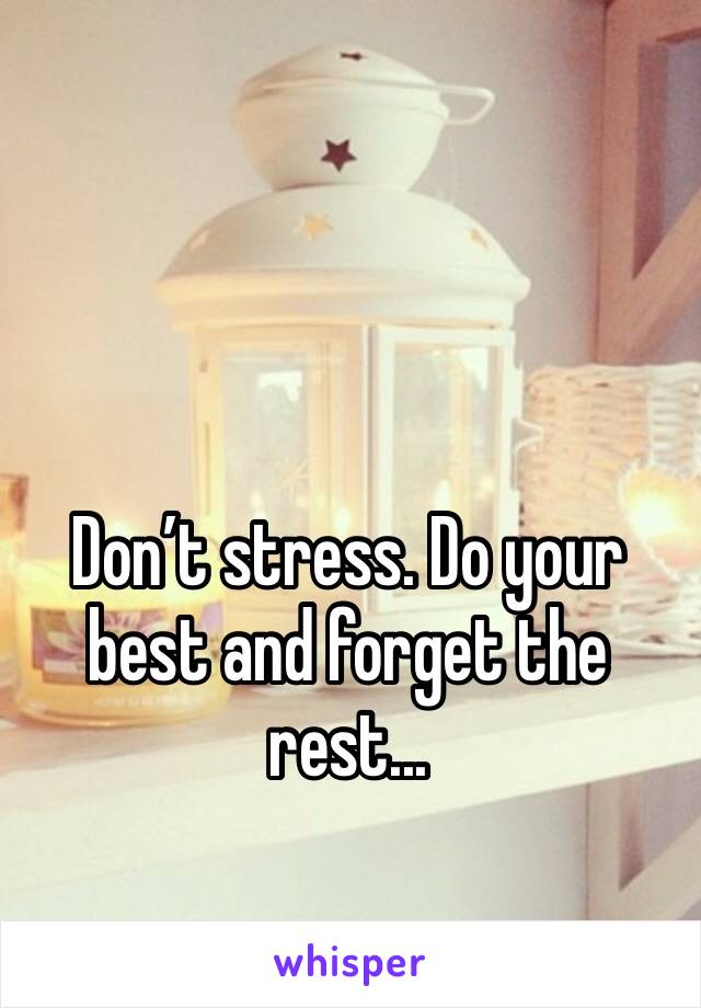 Don’t stress. Do your best and forget the rest... 