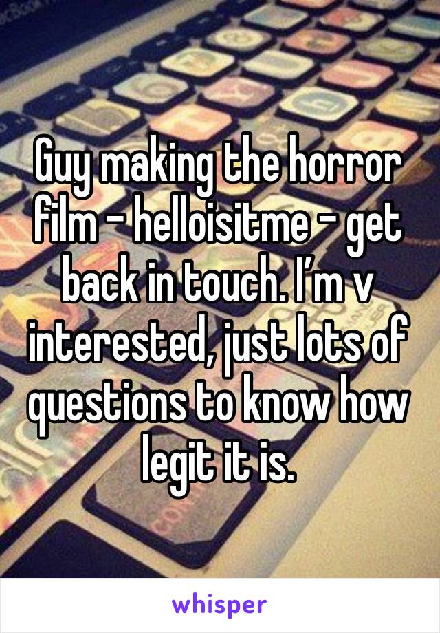 Guy making the horror film - helloisitme - get back in touch. I’m v interested, just lots of questions to know how legit it is.