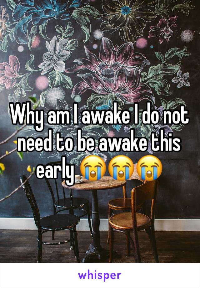 Why am I awake I do not need to be awake this early 😭😭😭