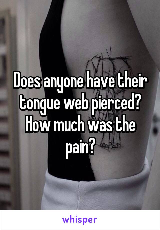 Does anyone have their tongue web pierced?
How much was the pain?