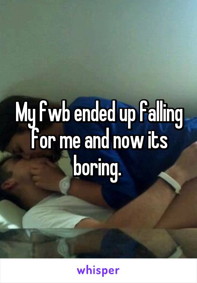 My fwb ended up falling for me and now its boring. 