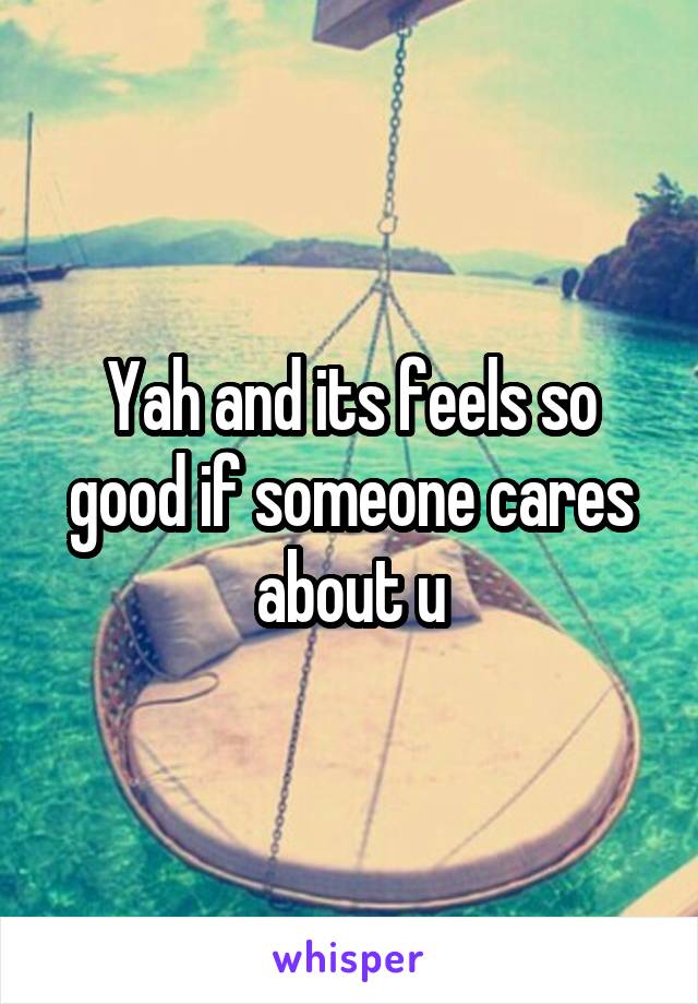 Yah and its feels so good if someone cares about u