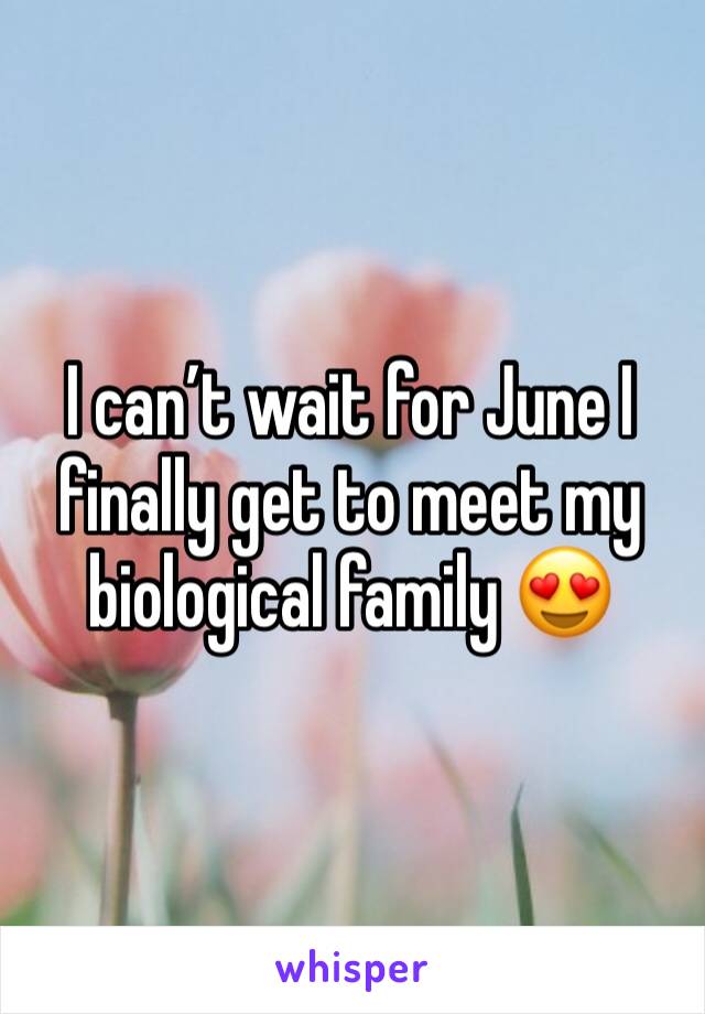 I can’t wait for June I finally get to meet my biological family 😍