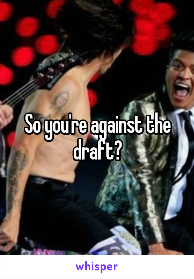 So you're against the draft?