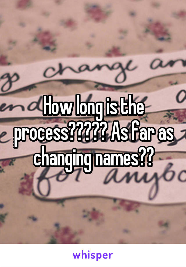 How long is the process????? As far as changing names??