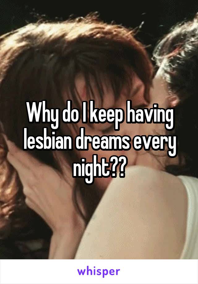 Why do I keep having lesbian dreams every night??