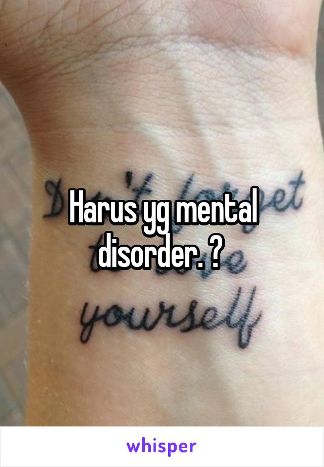 Harus yg mental disorder. ? 